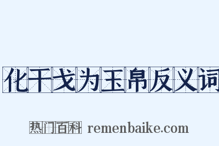 化干戈为玉帛反义词是什么意思的图片
